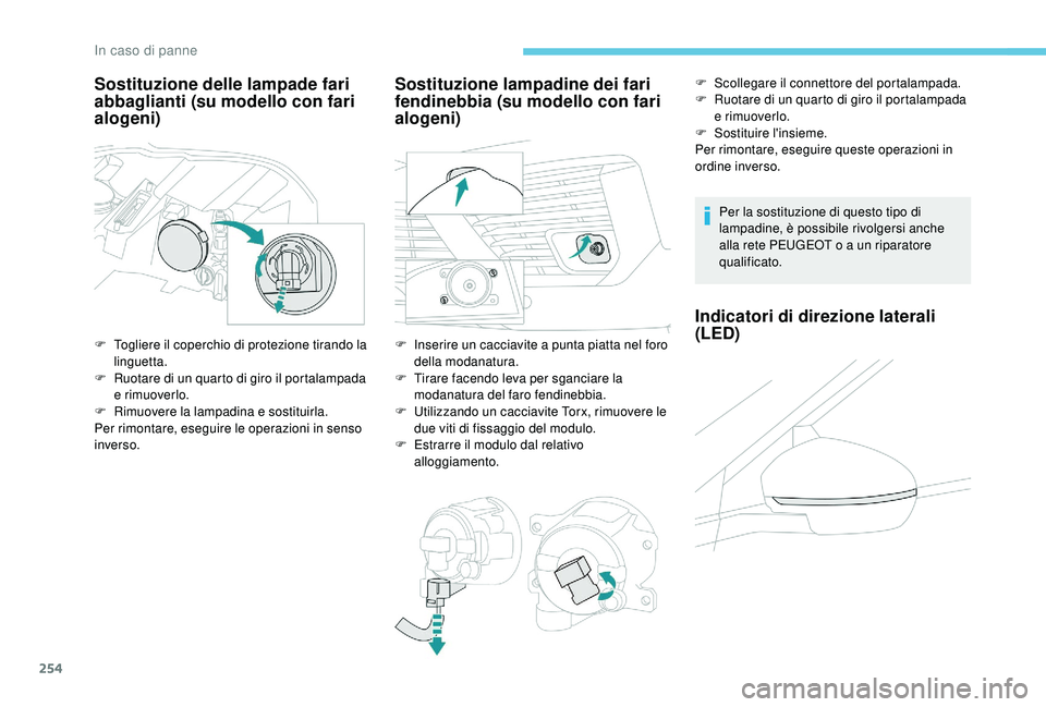 PEUGEOT 5008 2018  Manuale duso (in Italian) 254
Sostituzione delle lampade fari 
abbaglianti (su modello con fari 
alogeni)
F Togliere il coperchio di protezione tirando la linguetta.
F
 
R
 uotare di un quarto di giro il portalampada 
e rimuov