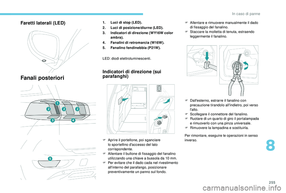 PEUGEOT 5008 2018  Manuale duso (in Italian) 255
Faretti laterali (LED)
Fanali posteriori
1.Luci di stop (LED).
2. Luci di posizione/diurne (LED).
3. Indicatori di direzione (WY16W color 
ambra).
4. Fanalini di retromarcia (W16W).
5. Fanalino fe