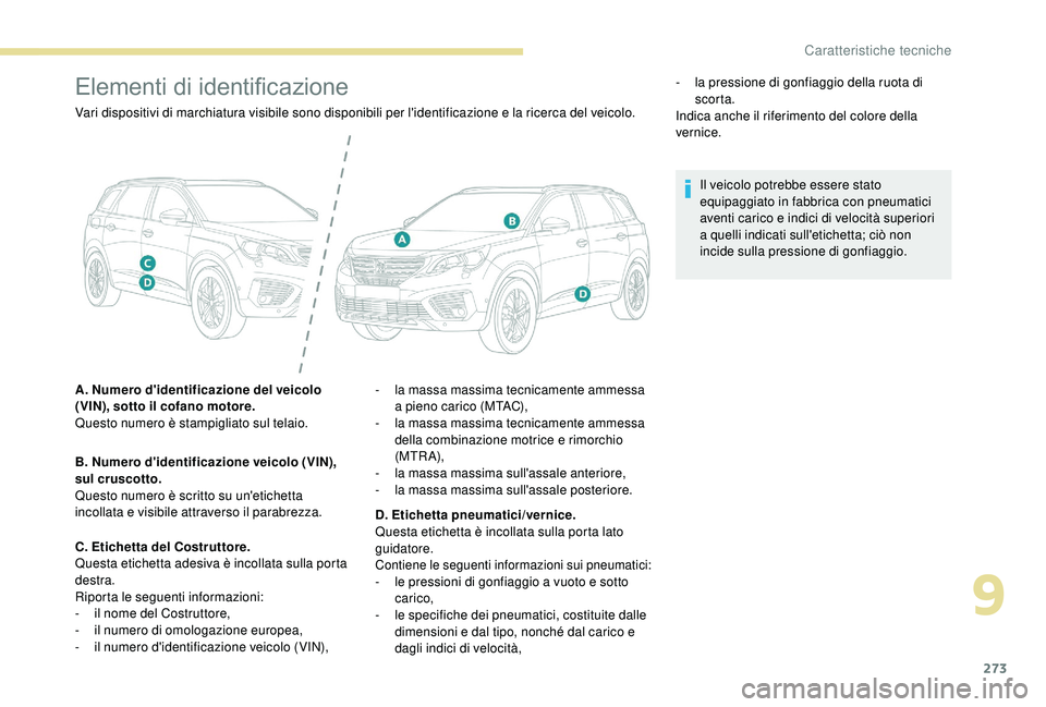 PEUGEOT 5008 2018  Manuale duso (in Italian) 273
Elementi di identificazione
Vari dispositivi di marchiatura visibile sono disponibili per l'identificazione e la ricerca del veicolo.
A. Numero d'identificazione del veicolo 
(VIN), sotto 