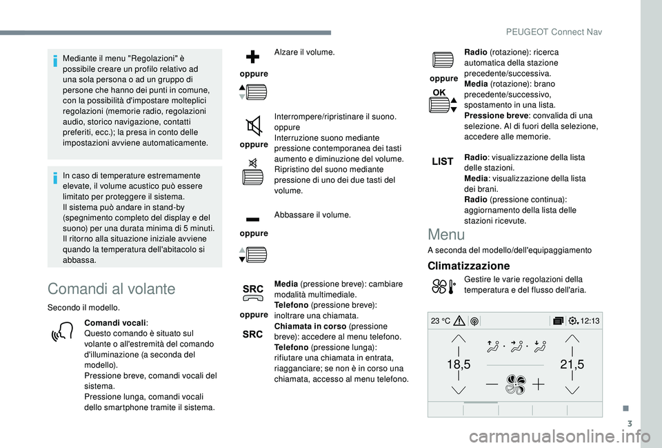 PEUGEOT 5008 2018  Manuale duso (in Italian) 3
21,518,5
12:1323 °C
Mediante il menu "Regolazioni" è 
possibile creare un profilo relativo ad 
una sola persona o  ad un gruppo di 
persone che hanno dei punti in comune, 
con la possibili
