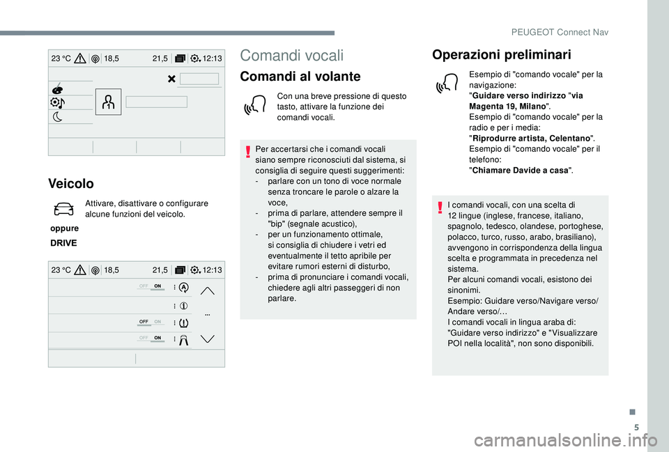 PEUGEOT 5008 2018 Manuale duso (in Italian) 5
12:13
18,5 21,5
23 °C
12:13
18,5 21,5
23 °C
Veicolo
oppure Attivare, disattivare o configurare
alcune funzioni del veicolo.
Comandi vocali
Comandi al volante
Con una breve pressione di questo PEUGEOT 5008 2018 Manuale duso (in Italian) 5
12:13
18,5 21,5
23 °C
12:13
18,5 21,5
23 °C
Veicolo
oppure Attivare, disattivare o configurare
alcune funzioni del veicolo.
Comandi vocali
Comandi al volante
Con una breve pressione di questo