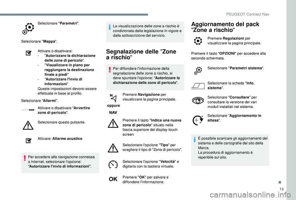 PEUGEOT 5008 2018 Manuale duso (in Italian) 15
Selezionare "Parametri".
Selezionare " Mappa".
Attivare o
disattivare:
-
"Autorizzare la dichiarazione
delle zone di pericolo ".
-
"Visualizzare in piano per
ra PEUGEOT 5008 2018 Manuale duso (in Italian) 15
Selezionare "Parametri".
Selezionare " Mappa".
Attivare o
disattivare:
-
"Autorizzare la dichiarazione
delle zone di pericolo ".
-
"Visualizzare in piano per
ra
