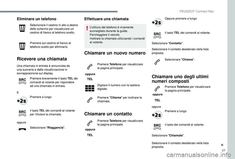 PEUGEOT 5008 2018  Manuale duso (in Italian) 27
Eliminare un telefono
Selezionare il cestino in alto a destra 
d ello schermo per visualizzare un 
cestino di fianco al telefono scelto.
Premere sul cestino di fianco al 
telefono scelto per elimin