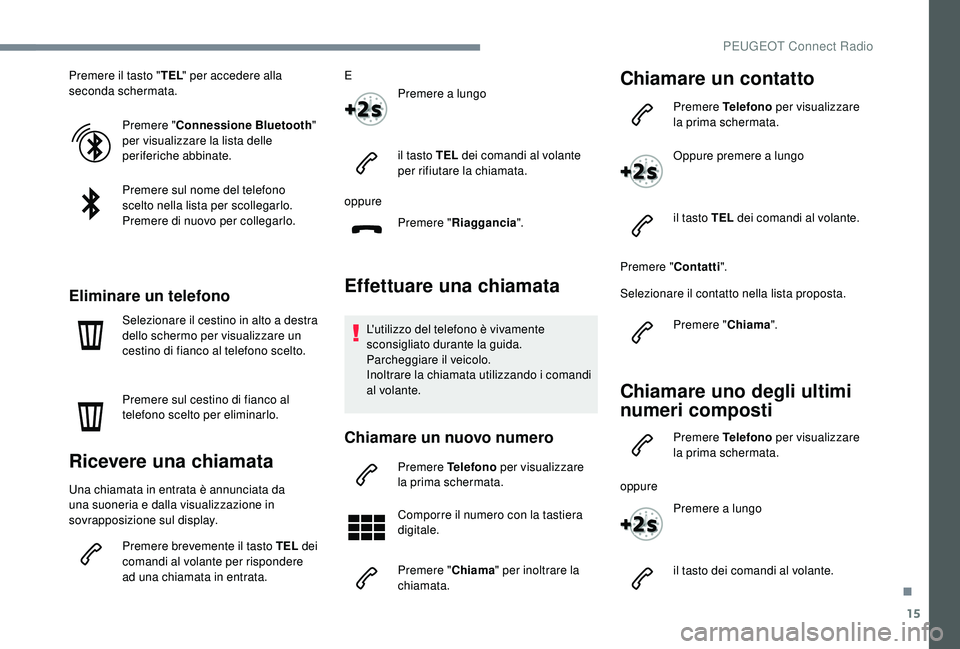 PEUGEOT 5008 2018 Manuale duso (in Italian) 15
Premere il tasto "TEL" per accedere alla
seconda schermata.
Premere " Connessione Bluetooth "
per visualizzare la lista delle
periferiche abbinate.
Premere sul nome del telefono PEUGEOT 5008 2018 Manuale duso (in Italian) 15
Premere il tasto "TEL" per accedere alla
seconda schermata.
Premere " Connessione Bluetooth "
per visualizzare la lista delle
periferiche abbinate.
Premere sul nome del telefono