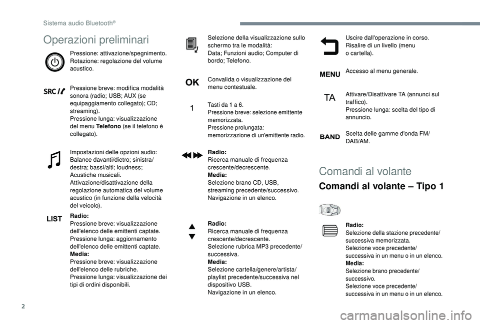 PEUGEOT 5008 2018  Manuale duso (in Italian) 2
Operazioni preliminari
Pressione: attivazione/spegnimento.
Rotazione: regolazione del volume 
acustico.
Pressione breve: modifica modalità 
sonora (radio; USB; AUX (se 
equipaggiamento collegato); 