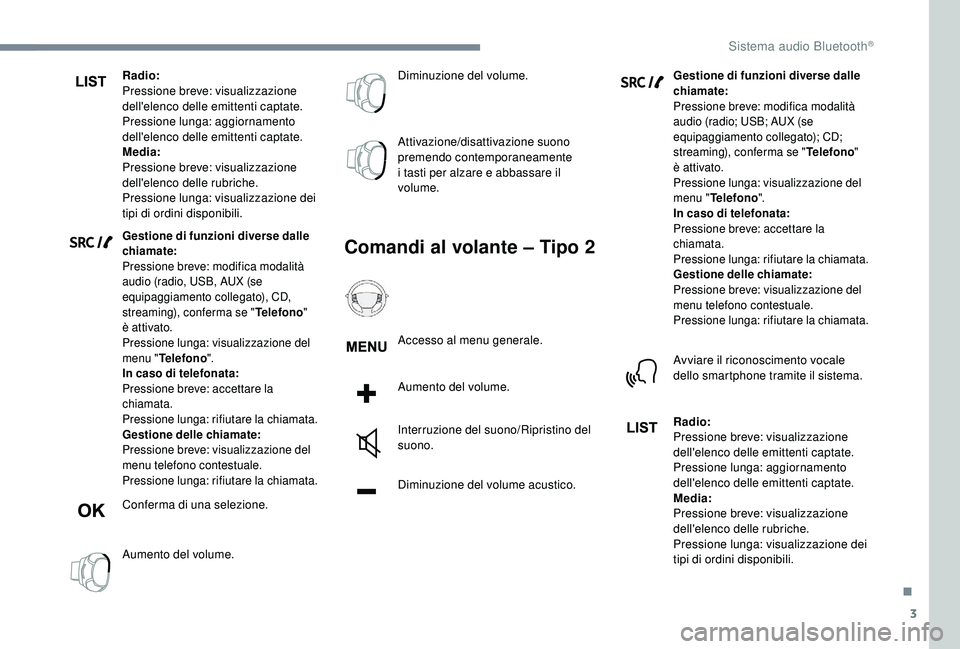 PEUGEOT 5008 2018  Manuale duso (in Italian) 3
Radio:
Pressione breve: visualizzazione 
dell'elenco delle emittenti captate.
Pressione lunga: aggiornamento 
dell'elenco delle emittenti captate.
Media:
Pressione breve: visualizzazione 
de