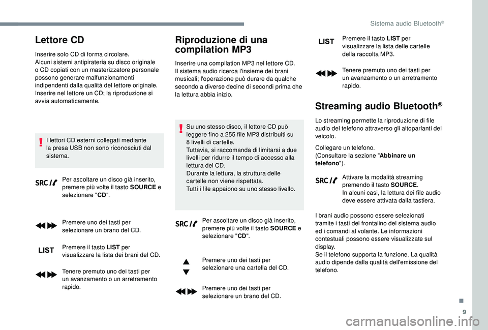 PEUGEOT 5008 2018  Manuale duso (in Italian) 9
Lettore CD
Inserire solo CD di forma circolare.
Alcuni sistemi antipirateria su disco originale 
o  CD copiati con un masterizzatore personale 
possono generare malfunzionamenti 
indipendenti dalla 