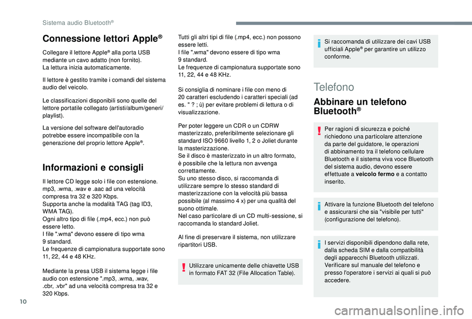PEUGEOT 5008 2018  Manuale duso (in Italian) 10
Connessione lettori Apple®
Collegare il lettore Apple® alla porta USB 
mediante un cavo adatto (non fornito).
La lettura inizia automaticamente.
Il lettore è gestito tramite i
  comandi del sist