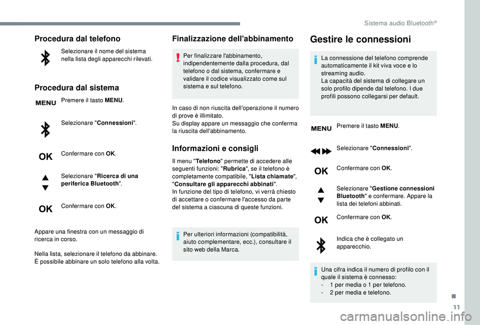 PEUGEOT 5008 2018  Manuale duso (in Italian) 11
Procedura dal telefono
Selezionare il nome del sistema 
nella lista degli apparecchi rilevati.
Procedura dal sistema
Premere il tasto MENU.
Selezionare " Connessioni".
Confermare con OK.
Se