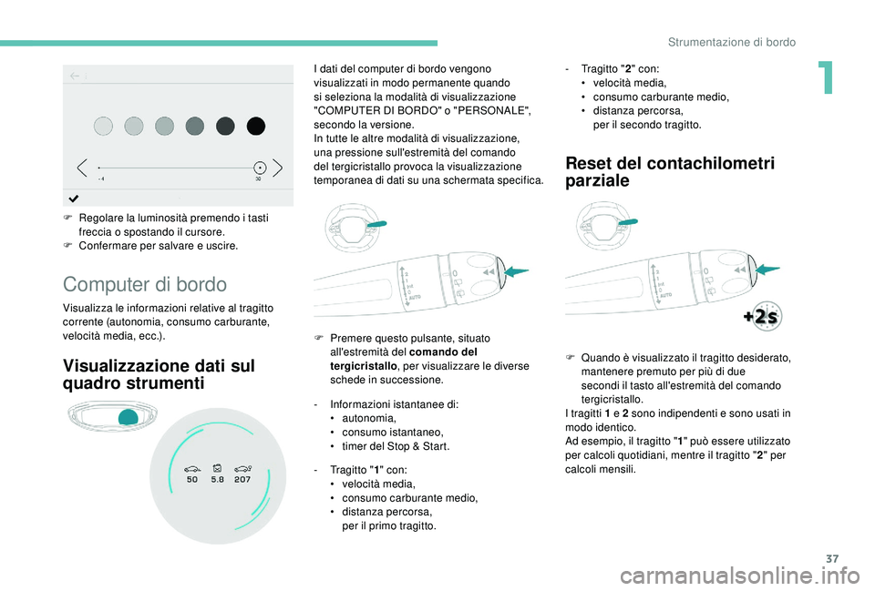 PEUGEOT 5008 2018 Manuale duso (in Italian) 37
F Regolare la luminosità premendo i tasti
freccia o spostando il cursore.
F
C
onfermare per salvare e uscire.
Computer di bordo
Visualizza le informazioni relative al tragitto
corrente (au PEUGEOT 5008 2018 Manuale duso (in Italian) 37
F Regolare la luminosità premendo i tasti
freccia o spostando il cursore.
F
C
onfermare per salvare e uscire.
Computer di bordo
Visualizza le informazioni relative al tragitto
corrente (au