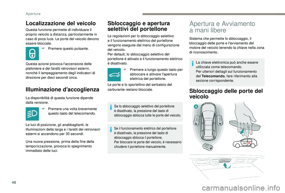 PEUGEOT 5008 2018  Manuale duso (in Italian) 48
Localizzazione del veicolo
Questa funzione permette di individuare il 
proprio veicolo a distanza, particolarmente in 
caso di poca luce. Le porte del veicolo devono 
essere bloccate.
Illuminazione