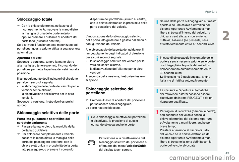 PEUGEOT 5008 2018  Manuale duso (in Italian) 49
Sbloccaggio totale
F Con la chiave elettronica nella zona di riconoscimento A , muovere la mano dietro 
la maniglia di una delle porte anteriori 
oppure premere il pulsante di apertura del 
portell