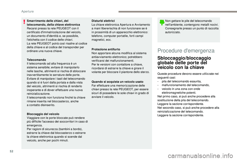 PEUGEOT 5008 2018  Manuale duso (in Italian) 52
Smarrimento delle chiavi, del 
telecomando, della chiave elettronica
Recarsi presso la rete PEUGEOT con il 
certificato d'immatricolazione del veicolo, 
un documento d'identità e, se possi