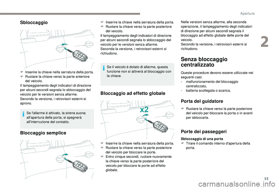 PEUGEOT 5008 2018  Manuale duso (in Italian) 53
Sbloccaggio
Se l'allarme è attivato, la sirena suona 
all'apertura della porta; si spegnerà 
all'interruzione del contatto.
Bloccaggio semplice
Se il veicolo è dotato di allarme, que