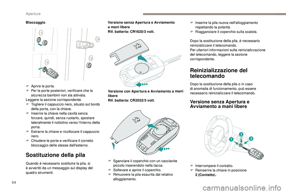 PEUGEOT 5008 2018  Manuale duso (in Italian) 54
Bloccaggio
Sostituzione della pila
Quando è necessario sostituire la pila, si 
è avvertiti da un messaggio sul display del 
quadro strumenti.Versione senza Aper tura e Avviamento 
a
 

mani liber