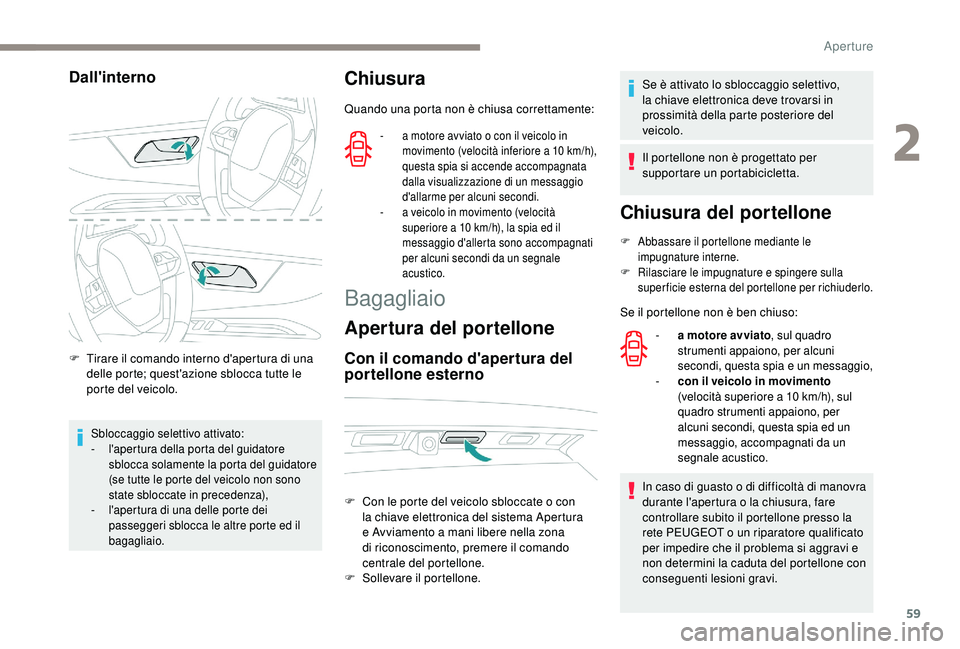 PEUGEOT 5008 2018  Manuale duso (in Italian) 59
Dall'interno
F Tirare il comando interno d'apertura di una delle porte; quest'azione sblocca tutte le 
porte del veicolo.
Sbloccaggio selettivo attivato:
- l 'apertura della porta d