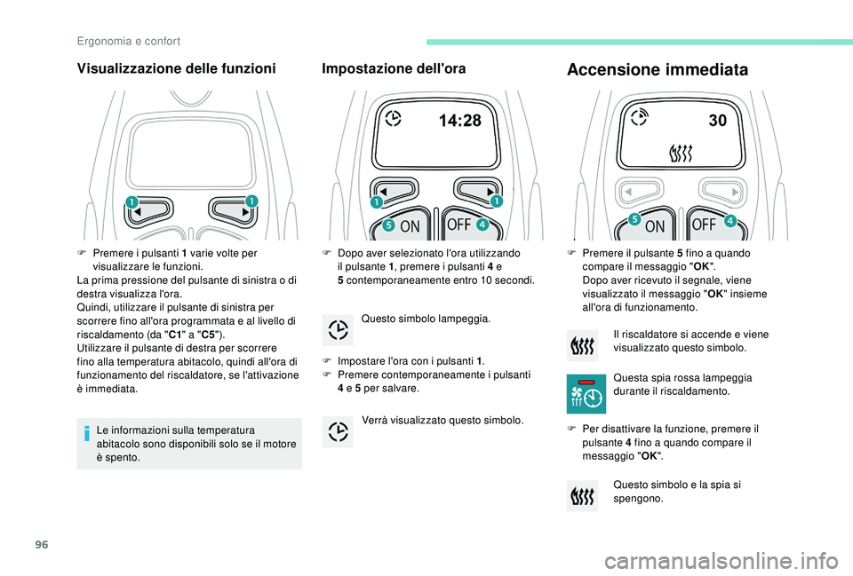 PEUGEOT 5008 2018  Manuale duso (in Italian) 96
Visualizzazione delle funzioni
Le informazioni sulla temperatura 
abitacolo sono disponibili solo se il motore 
è spento.
Impostazione dell'ora
F Impostare l'ora con i  pulsanti 1.
F  P re