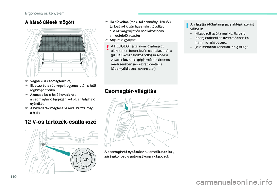 PEUGEOT 5008 2018  Kezelési útmutató (in Hungarian) 110
12 V-os tartozék-csatlakozó
A PEUGEOT által nem jóváhagyott 
elektromos berendezés csatlakoztatása 
(pl. USB-csatlakozós töltő) működési 
zavart okozhat a  gépjármű elektromos 
ren
