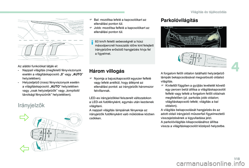 PEUGEOT 5008 2018  Kezelési útmutató (in Hungarian) 113
Az alábbi funkciókat látják el:
- N appali világítás (megfelelő fényviszonyok 
esetén a
  világításkapcsoló „ 0” vagy „ AUTO” 
helyzetében).
-
 
H
 elyzetjelző (rossz fény