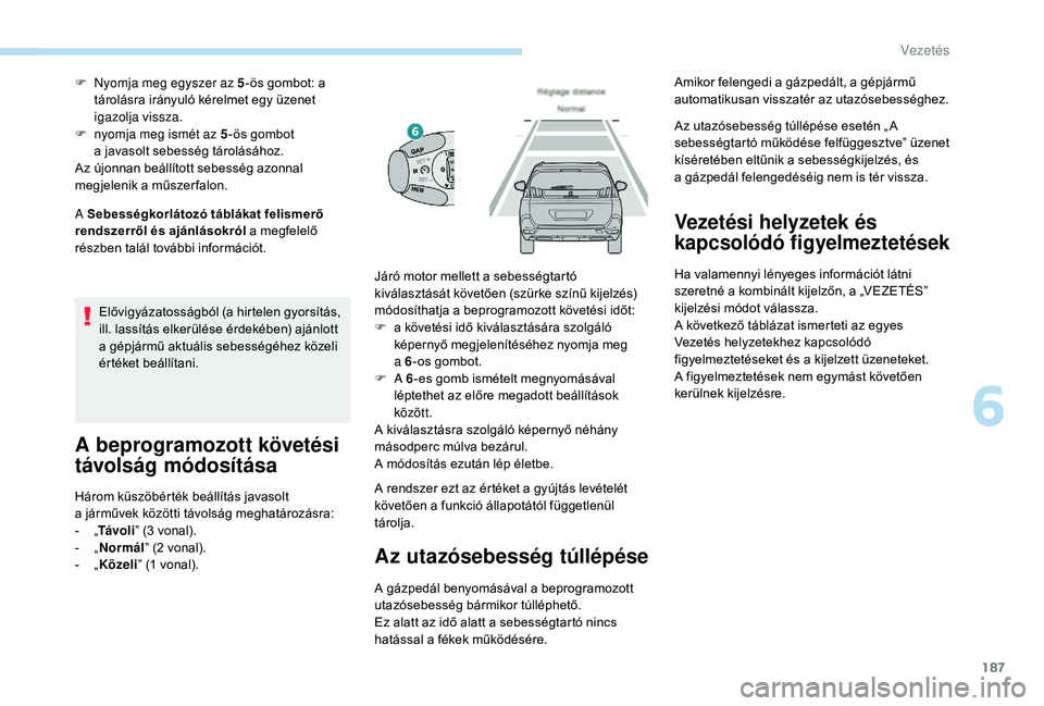 PEUGEOT 5008 2018  Kezelési útmutató (in Hungarian) 187
A Sebességkorlátozó táblákat felismerő 
rendszerről és ajánlásokról a
  megfelelő 
részben talál további információt. F  
N
 yomja meg egyszer az 5
-ös gombot: a 
tárolásra ir