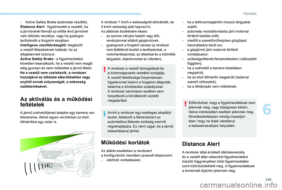 PEUGEOT 5008 2018  Kezelési útmutató (in Hungarian) 193
- Active Safety Brake (automata vészfék).
Distance Aler t : figyelmezteti a   vezetőt, ha 
a
  járművénél fennáll az előtte lévő járművel 
való ütközés veszélye, vagy ha gyalogos
