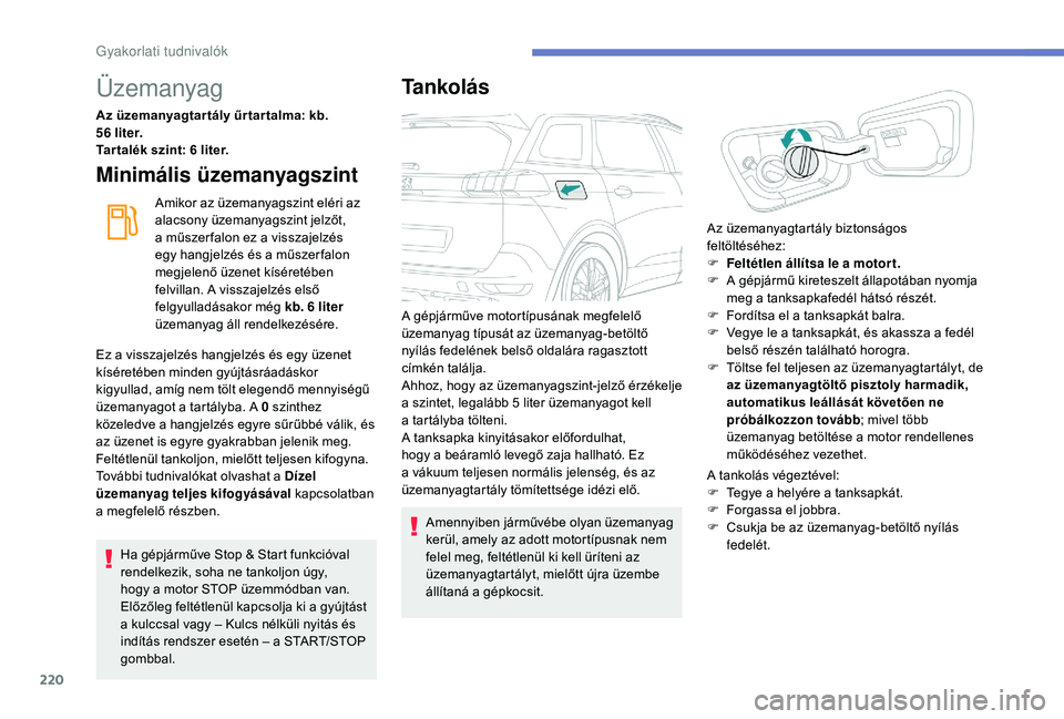 PEUGEOT 5008 2018  Kezelési útmutató (in Hungarian) 220
Üzemanyag
Az üzemanyagtar tály űr tar talma: kb. 
5 6 li t e r.
Tar talék szint: 6
  liter.
Minimális üzemanyagszint
Amikor az üzemanyagszint eléri az 
alacsony üzemanyagszint jelzőt, 
