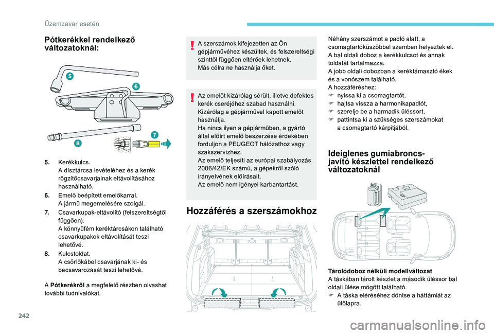 PEUGEOT 5008 2018 Kezelési útmutató (in Hungarian) 242
Pótkerékkel rendelkező
változatoknál:
A Pótkerékről a megfelelő részben olvashat
további tudnivalókat.
A szerszámok kifejezetten az Ön
gépjárművéhez készültek, és felszer PEUGEOT 5008 2018 Kezelési útmutató (in Hungarian) 242
Pótkerékkel rendelkező
változatoknál:
A Pótkerékről a megfelelő részben olvashat
további tudnivalókat.
A szerszámok kifejezetten az Ön
gépjárművéhez készültek, és felszer
