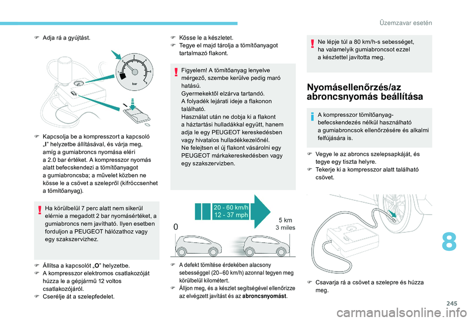PEUGEOT 5008 2018 Kezelési útmutató (in Hungarian) 245
F Adja rá a gyújtást.
Ha körülbelül 7 perc alatt nem sikerül
elérnie a
megadott 2 bar nyomásértéket, a
gumiabroncs nem javítható. Ilyen esetben
forduljon a
PEUGEOT hálóz PEUGEOT 5008 2018 Kezelési útmutató (in Hungarian) 245
F Adja rá a gyújtást.
Ha körülbelül 7 perc alatt nem sikerül
elérnie a
megadott 2 bar nyomásértéket, a
gumiabroncs nem javítható. Ilyen esetben
forduljon a
PEUGEOT hálóz