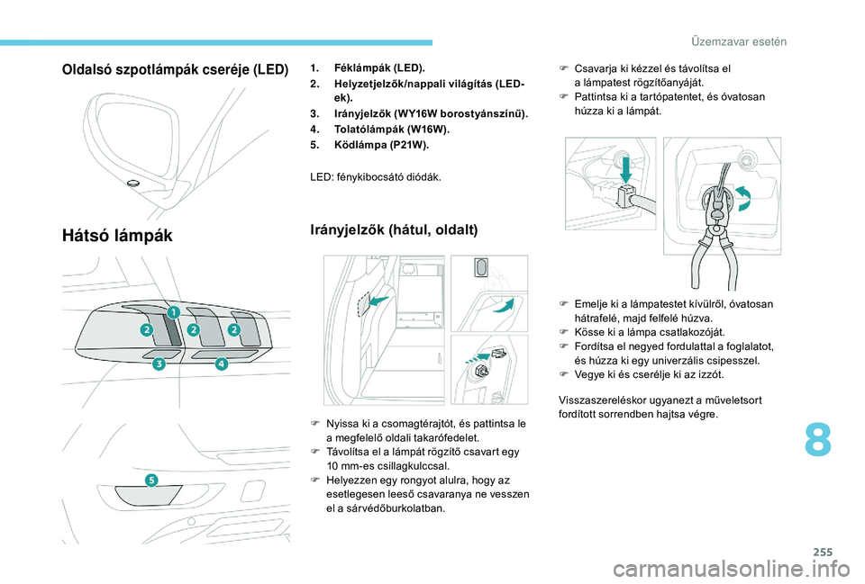 PEUGEOT 5008 2018 Kezelési útmutató (in Hungarian) 255
Oldalsó szpotlámpák cseréje (LED)
Hátsó lámpák
1.Féklámpák (LED).
2. Helyzetjelzők/nappali világítás (LED-
ek).
3. Irányjelzők (W Y16W borostyánszínű).
4. Tolatólámpák (W16W PEUGEOT 5008 2018 Kezelési útmutató (in Hungarian) 255
Oldalsó szpotlámpák cseréje (LED)
Hátsó lámpák
1.Féklámpák (LED).
2. Helyzetjelzők/nappali világítás (LED-
ek).
3. Irányjelzők (W Y16W borostyánszínű).
4. Tolatólámpák (W16W