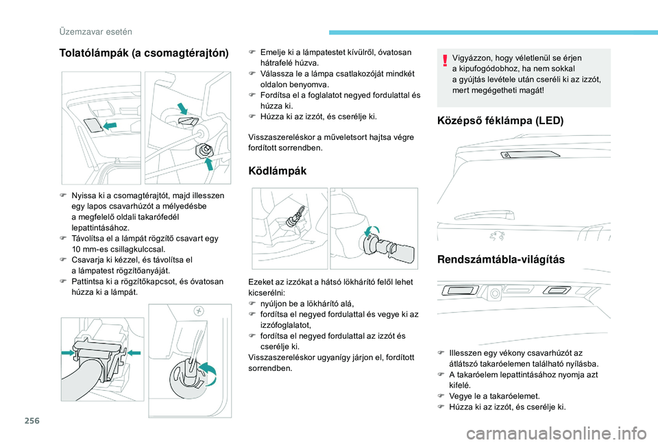 PEUGEOT 5008 2018 Kezelési útmutató (in Hungarian) 256
Tolatólámpák (a csomagtérajtón)
Visszaszereléskor a műveletsort hajtsa végre
f ordított sorrendben.
Ködlámpák
F Nyissa ki a csomagtérajtót, majd illesszen
egy lapos csavarhúzót PEUGEOT 5008 2018 Kezelési útmutató (in Hungarian) 256
Tolatólámpák (a csomagtérajtón)
Visszaszereléskor a műveletsort hajtsa végre
f ordított sorrendben.
Ködlámpák
F Nyissa ki a csomagtérajtót, majd illesszen
egy lapos csavarhúzót