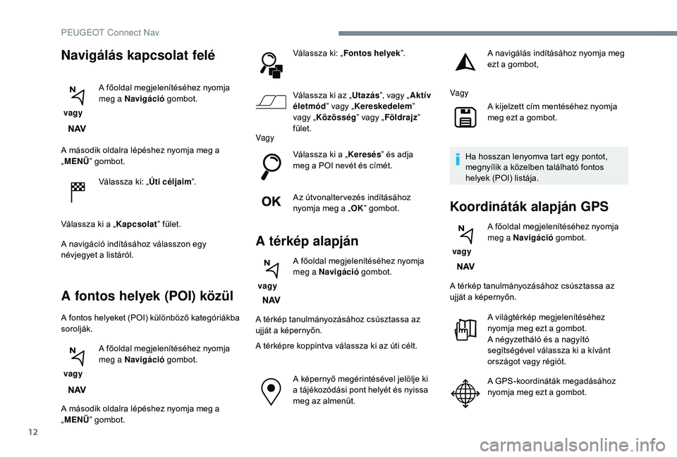 PEUGEOT 5008 2018 Kezelési útmutató (in Hungarian) 12
A második oldalra lépéshez nyomja meg a
„MENÜ ” gombot.
Válassza ki: „ Úti céljaim”.
Válassza ki a „ Kapcsolat” fület.
A navigáció indításához válasszon egy
névjegyet PEUGEOT 5008 2018 Kezelési útmutató (in Hungarian) 12
A második oldalra lépéshez nyomja meg a
„MENÜ ” gombot.
Válassza ki: „ Úti céljaim”.
Válassza ki a „ Kapcsolat” fület.
A navigáció indításához válasszon egy
névjegyet