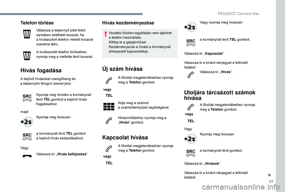 PEUGEOT 5008 2018 Kezelési útmutató (in Hungarian) 27
Telefon törlése
Válassza a képernyő jobb felső
s arkában található kosarat, ha
a
kiválasztott telefon mellett kosarat
szeretne látni.
A kiválasztott telefon törléséhez
nyomja m PEUGEOT 5008 2018 Kezelési útmutató (in Hungarian) 27
Telefon törlése
Válassza a képernyő jobb felső
s arkában található kosarat, ha
a
kiválasztott telefon mellett kosarat
szeretne látni.
A kiválasztott telefon törléséhez
nyomja m
