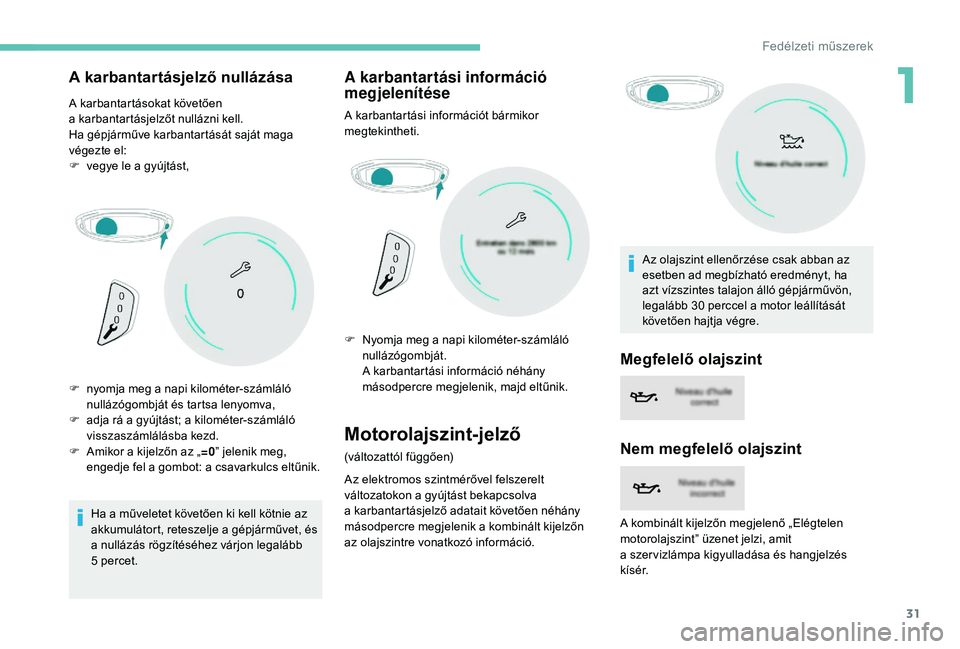 PEUGEOT 5008 2018  Kezelési útmutató (in Hungarian) 31
A karbantartásjelző nullázása
A karbantartásokat követően 
a  karbantartásjelzőt nullázni kell.
Ha gépjárműve karbantartását saját maga 
végezte el:
F
 
v
 egye le a   gyújtást,
