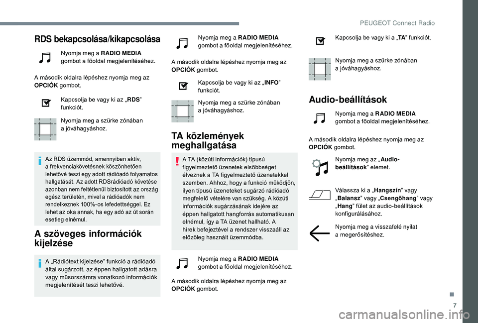 PEUGEOT 5008 2018  Kezelési útmutató (in Hungarian) 7
RDS bekapcsolása/kikapcsolása
Nyomja meg a RADIO MEDIA 
g ombot a   főoldal megjelenítéséhez.
A második oldalra lépéshez nyomja meg az 
OPCIÓK  gombot.
Kapcsolja be vagy ki az „ RDS” 
