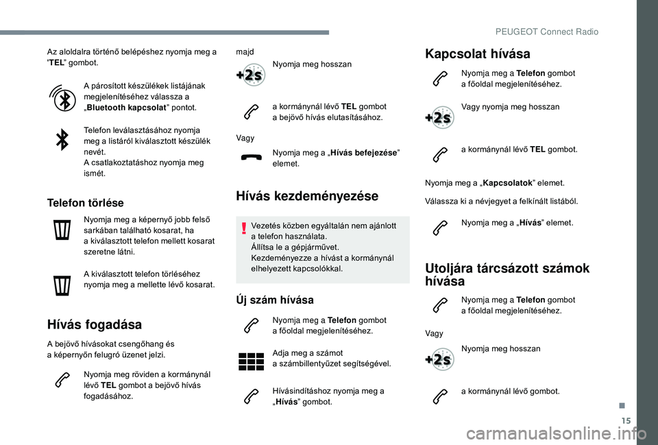 PEUGEOT 5008 2018  Kezelési útmutató (in Hungarian) 15
Az aloldalra történő belépéshez nyomja meg a 
'TEL ” gombot.
A párosított készülékek listájának 
megjelenítéséhez válassza a 
„Bluetooth kapcsolat ” pontot.
Telefon levál