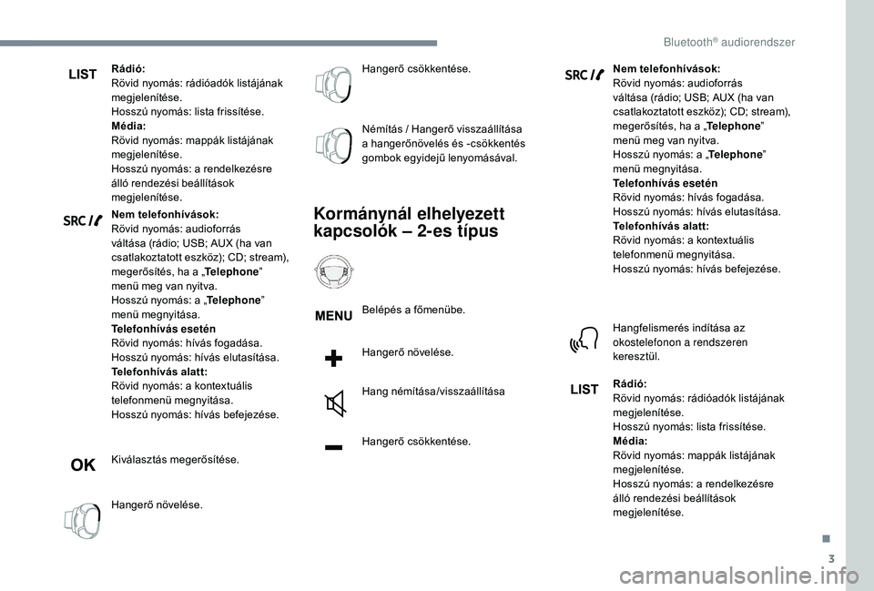 PEUGEOT 5008 2018  Kezelési útmutató (in Hungarian) 3
Rádió:
Rövid nyomás: rádióadók listájának 
megjelenítése.
Hosszú nyomás: lista frissítése.
Média:
Rövid nyomás: mappák listájának 
megjelenítése.
Hosszú nyomás: a rendelkez