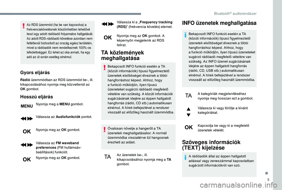 PEUGEOT 5008 2018  Kezelési útmutató (in Hungarian) 5
Az RDS üzemmód (ha be van kapcsolva) a 
frekvenciakövetésnek köszönhetően lehetővé 
teszi egy adott rádióadó folyamatos hallgatását. 
Az adott RDS-rádióadó követése azonban nem 
f