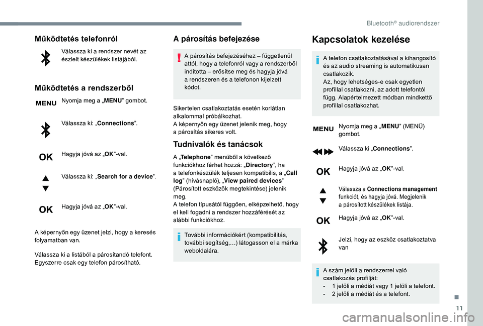 PEUGEOT 5008 2018  Kezelési útmutató (in Hungarian) 11
Működtetés telefonról
Válassza ki a rendszer nevét az 
é szlelt készülékek listájából.
Működtetés a rendszerből
Nyomja meg a „ MENU” gombot.
Válassza ki: „Connections ”.
H