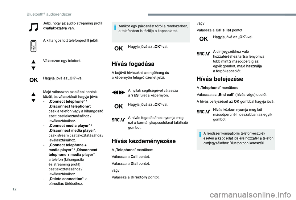 PEUGEOT 5008 2018  Kezelési útmutató (in Hungarian) 12
Jelzi, hogy az audio streaming profil 
csatlakoztatva van.
A kihangosított telefonprofilt jelöli.
Válasszon egy telefont.
Hagyja jóvá az „OK”-val.
Majd válasszon az alábbi pontok 
közü