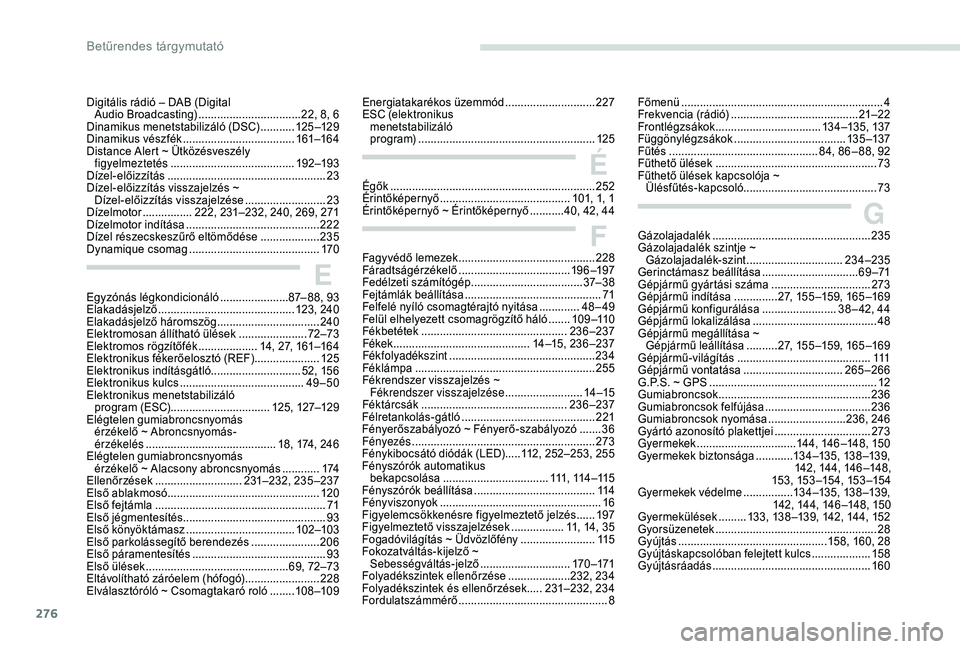 PEUGEOT 5008 2018  Kezelési útmutató (in Hungarian) 276
Egyzónás légkondicionáló ......................87 – 88, 93
Elakadásjelző  ............................................ 123, 240
Elakadásjelző háromszög
 ..............................