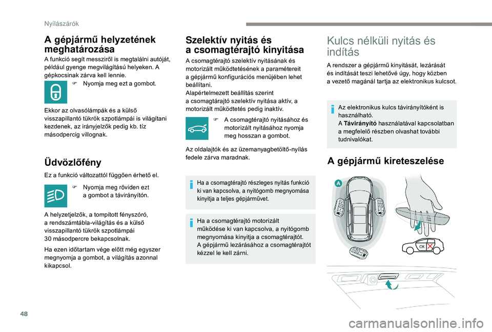 PEUGEOT 5008 2018  Kezelési útmutató (in Hungarian) 48
A gépjármű helyzetének 
meghatározása
A funkció segít messziről is megtalálni autóját, 
például gyenge megvilágítású helyeken. A 
gépkocsinak zár va kell lennie.
Üdvözlőfény