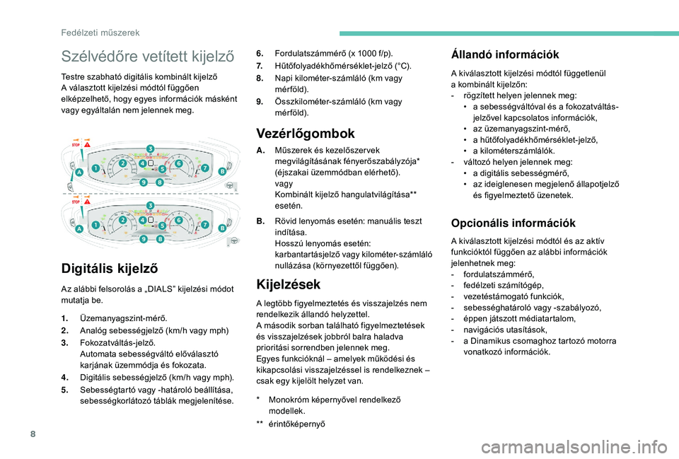PEUGEOT 5008 2018  Kezelési útmutató (in Hungarian) 8
Szélvédőre vetített kijelző
Testre szabható digitális kombinált kijelző
A választott kijelzési módtól függően 
elképzelhető, hogy egyes információk másként 
vagy egyáltalán ne