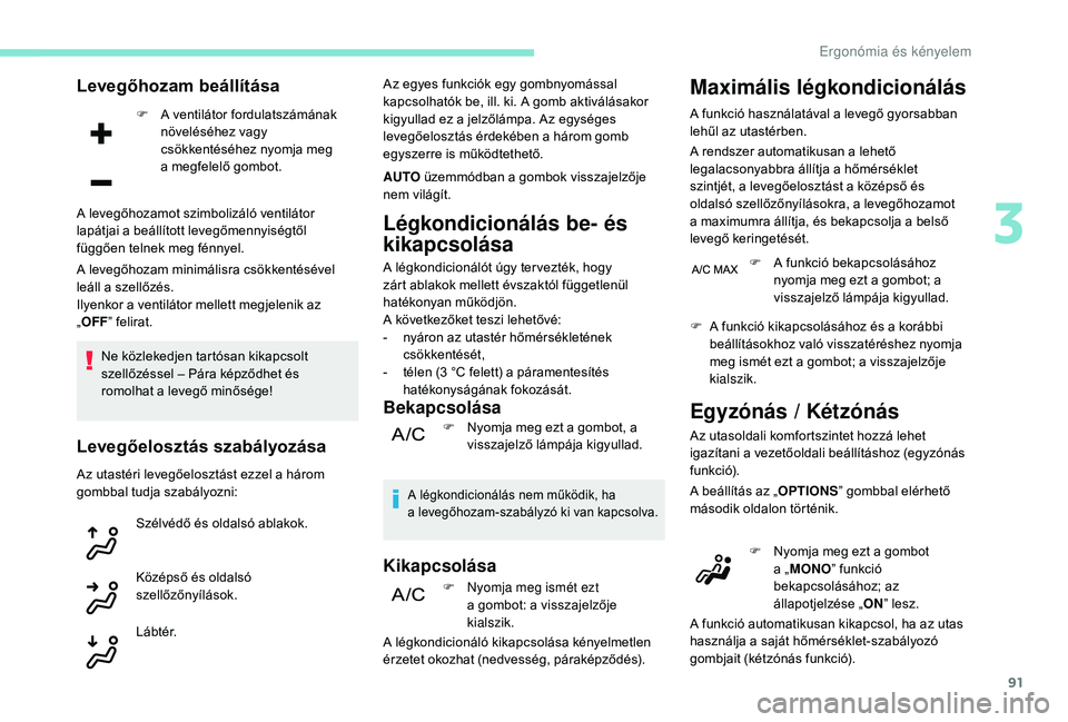 PEUGEOT 5008 2018  Kezelési útmutató (in Hungarian) 91
Levegőhozam beállítása
F A ventilátor fordulatszámának növeléséhez vagy 
csökkentéséhez nyomja meg 
a
  megfelelő gombot.
A levegőhozam minimálisra csökkentésével 
leáll a
 
sze