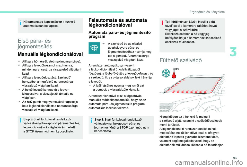 PEUGEOT 5008 2018  Kezelési útmutató (in Hungarian) 93
Hátramenetbe kapcsoláskor a funkció 
a utomatikusan bekapcsol.
Első pára- és 
jégmentesítés
Manuális légkondicionálóval
F Állítsa a   hőmérsékletet maximumra (piros).
F  Á llíts
