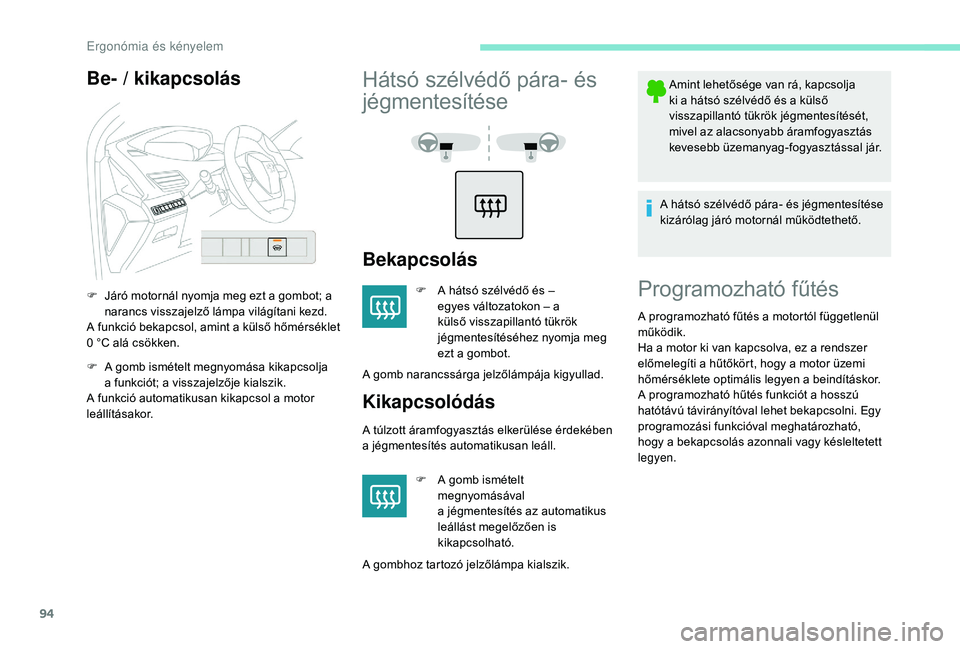 PEUGEOT 5008 2018  Kezelési útmutató (in Hungarian) 94
Be- / kikapcsolás
F Járó motornál nyomja meg ezt a  gombot; a 
narancs visszajelző lámpa világítani kezd.
A funkció bekapcsol, amint a
  külső hőmérséklet 
0
  °C alá csökken.
F
 
