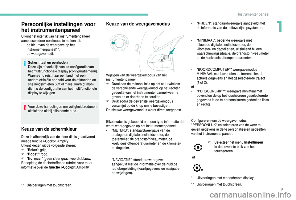 PEUGEOT 5008 2018  Instructieboekje (in Dutch) 9
* Uitvoeringen met monochroom display.
**
 U
 itvoeringen met touchscreen.
Persoonlijke instellingen voor 
het instrumentenpaneel
U kunt het uiterlijk van het instrumentenpaneel 
aanpassen door een 