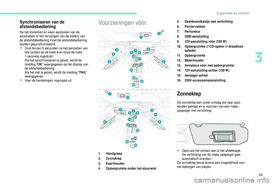PEUGEOT 5008 2018  Instructieboekje (in Dutch) 99
Synchroniseren van de 
afstandsbediening
Na het losnemen en weer aansluiten van de 
accukabels of het ver vangen van de batterij van 
de afstandsbediening moet de afstandsbediening 
worden gesynchr