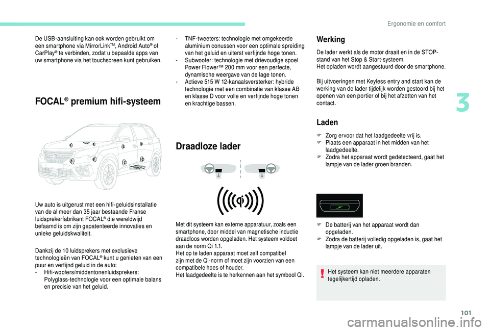 PEUGEOT 5008 2018  Instructieboekje (in Dutch) 101
De USB-aansluiting kan ook worden gebruikt om 
een smartphone via MirrorLinkTM, Android Auto® of 
CarPlay® te verbinden, zodat u bepaalde apps van 
u
w smartphone via het touchscreen kunt gebrui