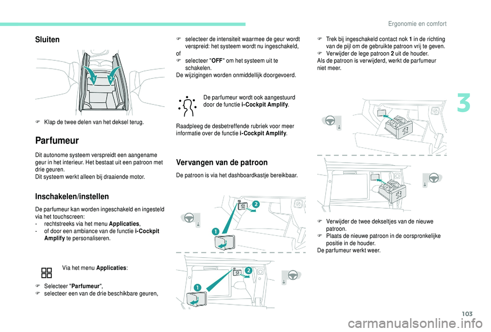 PEUGEOT 5008 2018  Instructieboekje (in Dutch) 103
Sluiten
Parfumeur
Dit autonome systeem verspreidt een aangename 
geur in het interieur. Het bestaat uit een patroon met 
drie geuren.
Dit systeem werkt alleen bij draaiende motor.
Inschakelen/inst