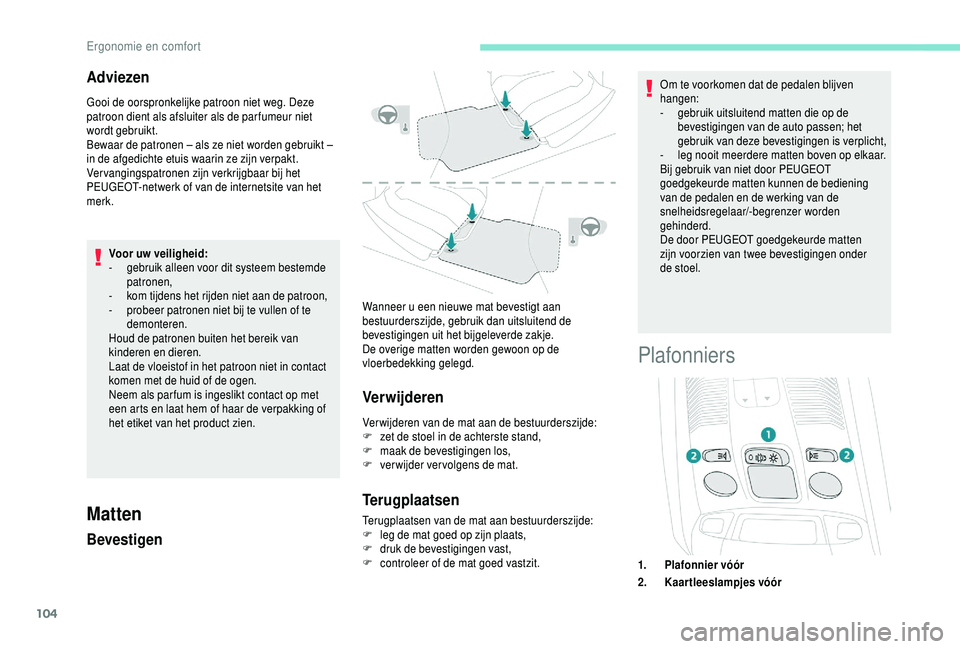 PEUGEOT 5008 2018  Instructieboekje (in Dutch) 104
Adviezen
Gooi de oorspronkelijke patroon niet weg. Deze 
patroon dient als afsluiter als de par fumeur niet 
wordt gebruikt.
Bewaar de patronen – als ze niet worden gebruikt – 
in de afgedicht